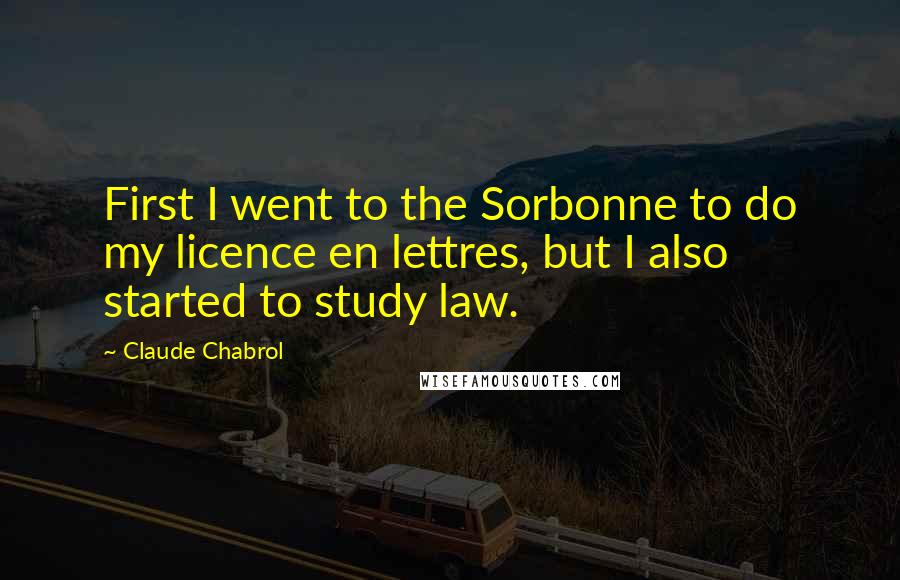 Claude Chabrol Quotes: First I went to the Sorbonne to do my licence en lettres, but I also started to study law.