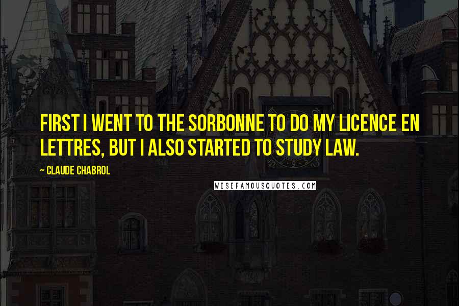 Claude Chabrol Quotes: First I went to the Sorbonne to do my licence en lettres, but I also started to study law.