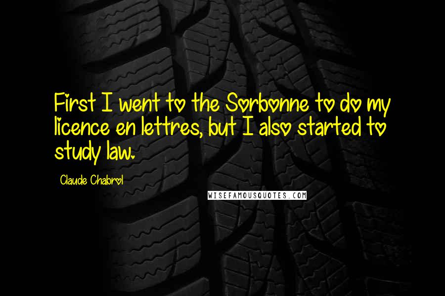 Claude Chabrol Quotes: First I went to the Sorbonne to do my licence en lettres, but I also started to study law.