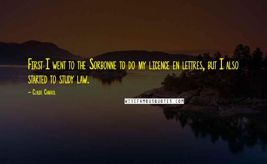 Claude Chabrol Quotes: First I went to the Sorbonne to do my licence en lettres, but I also started to study law.
