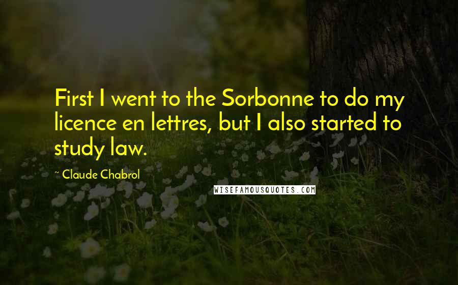 Claude Chabrol Quotes: First I went to the Sorbonne to do my licence en lettres, but I also started to study law.