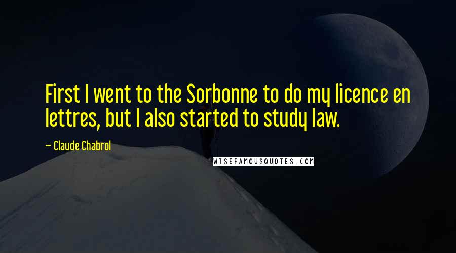 Claude Chabrol Quotes: First I went to the Sorbonne to do my licence en lettres, but I also started to study law.