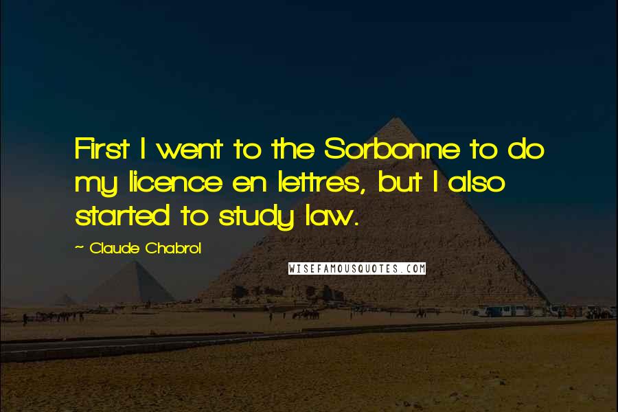 Claude Chabrol Quotes: First I went to the Sorbonne to do my licence en lettres, but I also started to study law.
