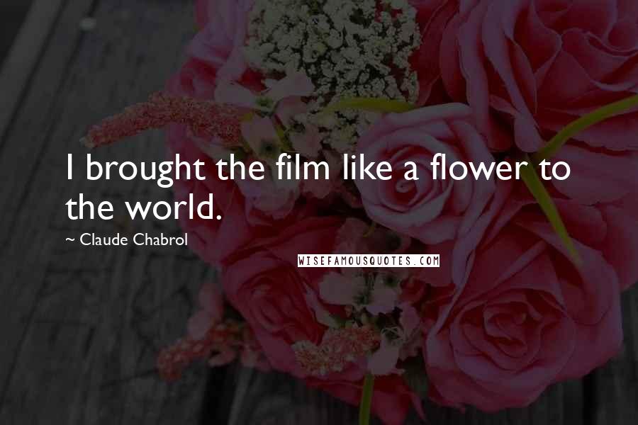Claude Chabrol Quotes: I brought the film like a flower to the world.