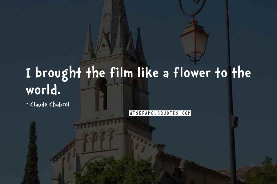 Claude Chabrol Quotes: I brought the film like a flower to the world.