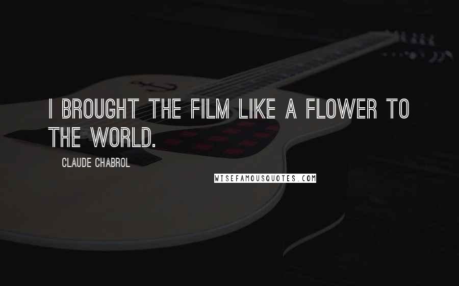 Claude Chabrol Quotes: I brought the film like a flower to the world.