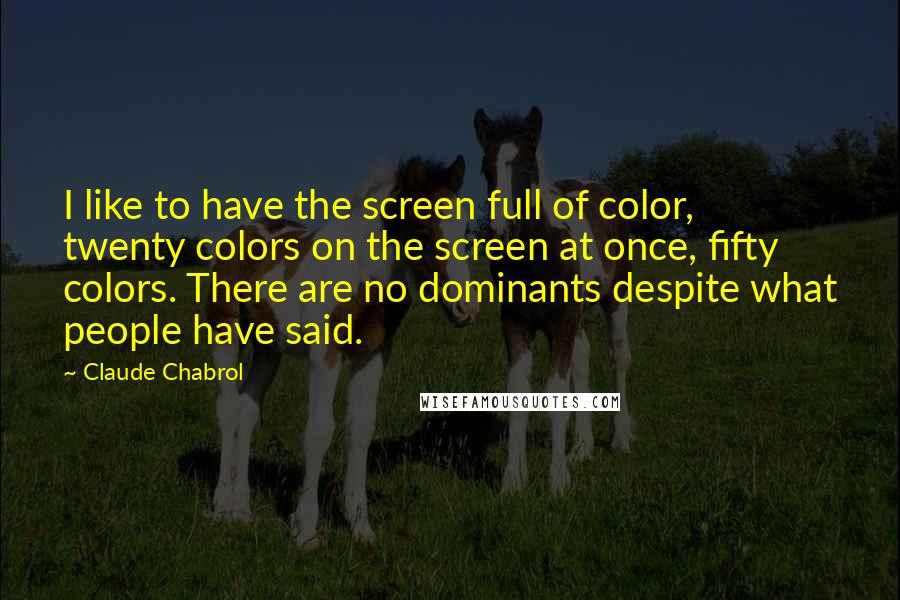 Claude Chabrol Quotes: I like to have the screen full of color, twenty colors on the screen at once, fifty colors. There are no dominants despite what people have said.