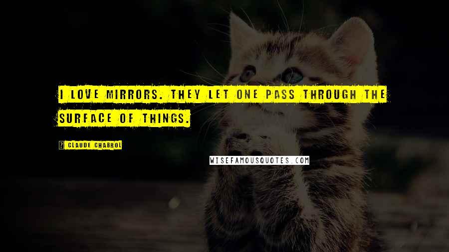 Claude Chabrol Quotes: I love mirrors. They let one pass through the surface of things.