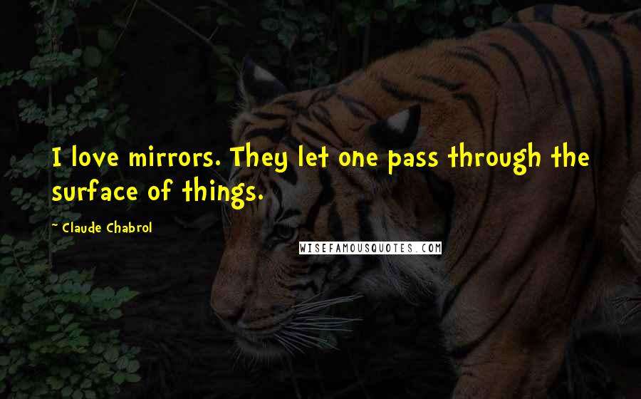 Claude Chabrol Quotes: I love mirrors. They let one pass through the surface of things.