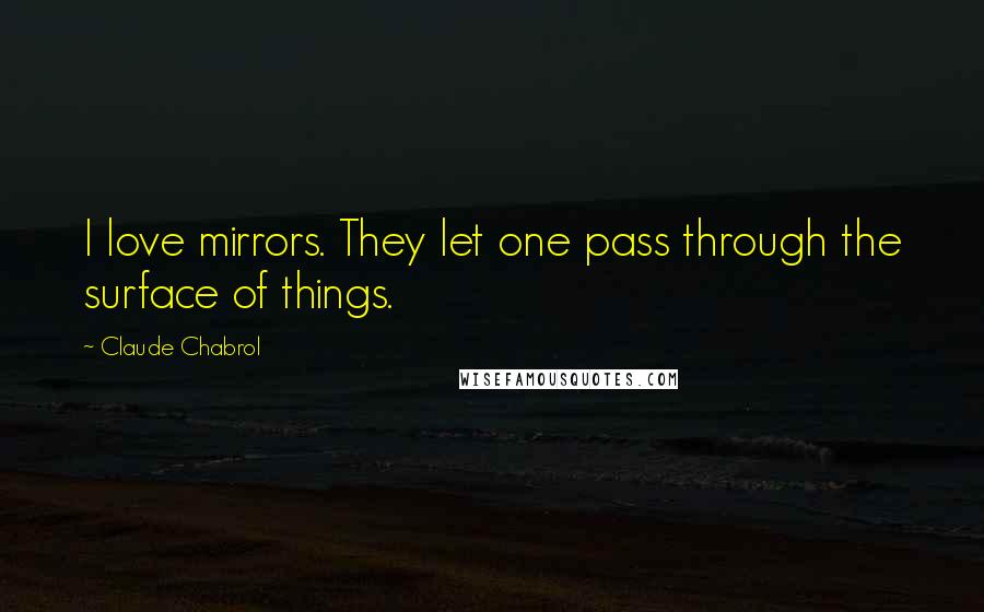 Claude Chabrol Quotes: I love mirrors. They let one pass through the surface of things.