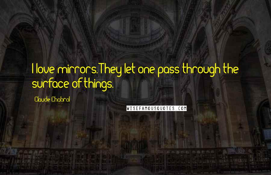 Claude Chabrol Quotes: I love mirrors. They let one pass through the surface of things.