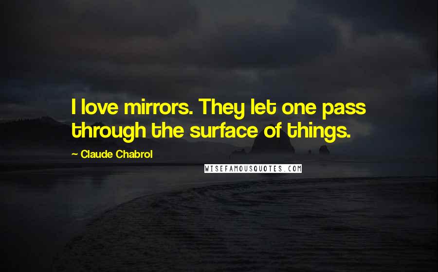 Claude Chabrol Quotes: I love mirrors. They let one pass through the surface of things.