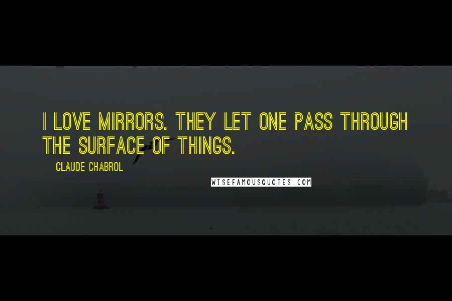 Claude Chabrol Quotes: I love mirrors. They let one pass through the surface of things.