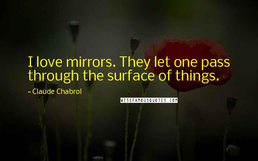 Claude Chabrol Quotes: I love mirrors. They let one pass through the surface of things.