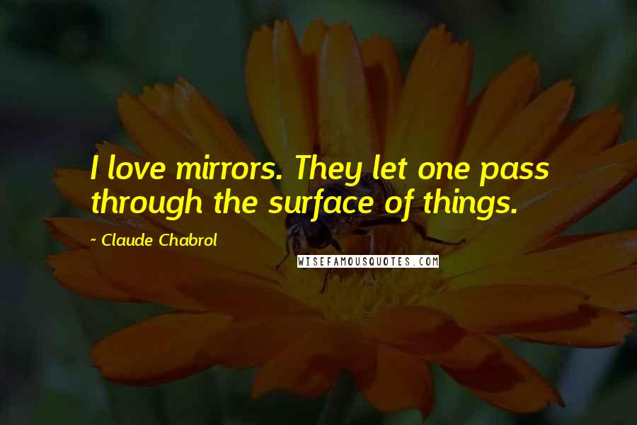 Claude Chabrol Quotes: I love mirrors. They let one pass through the surface of things.