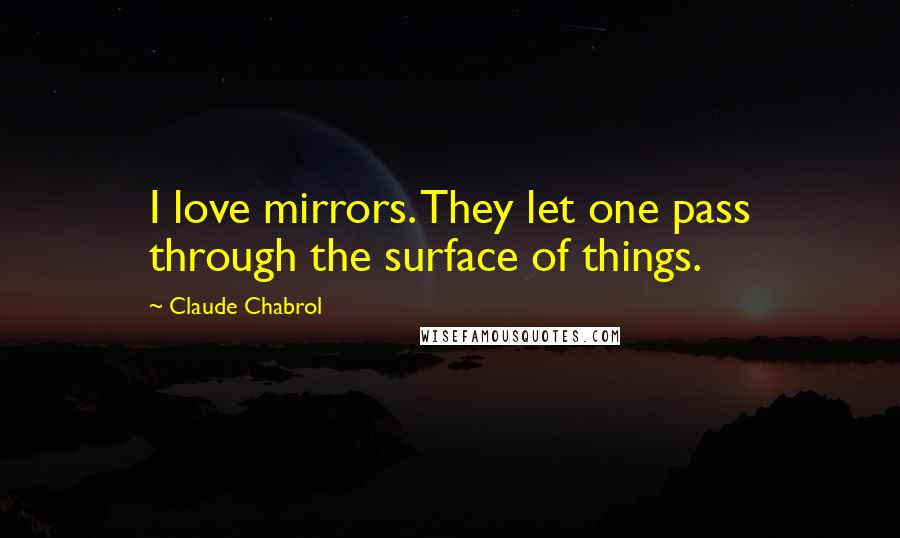 Claude Chabrol Quotes: I love mirrors. They let one pass through the surface of things.