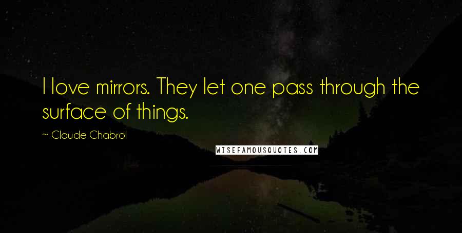 Claude Chabrol Quotes: I love mirrors. They let one pass through the surface of things.