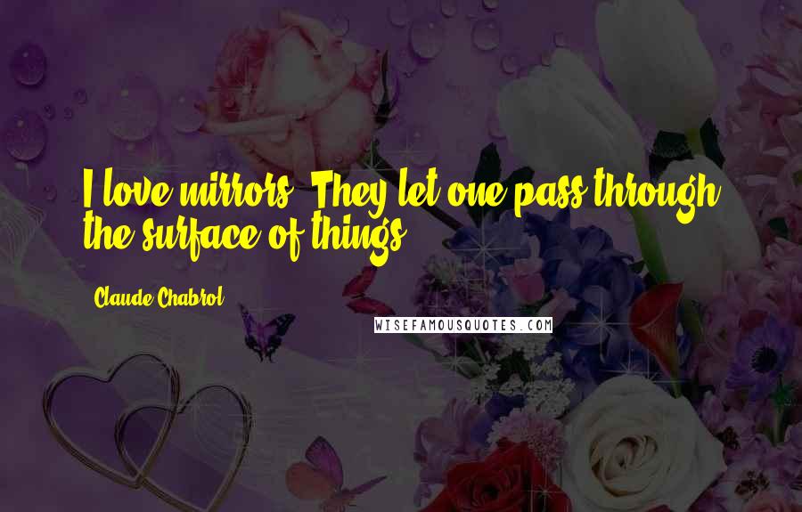 Claude Chabrol Quotes: I love mirrors. They let one pass through the surface of things.