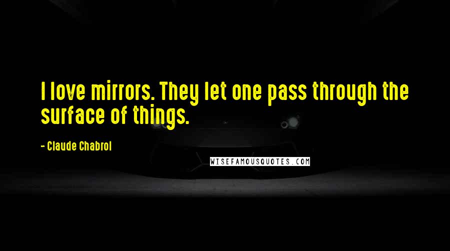 Claude Chabrol Quotes: I love mirrors. They let one pass through the surface of things.