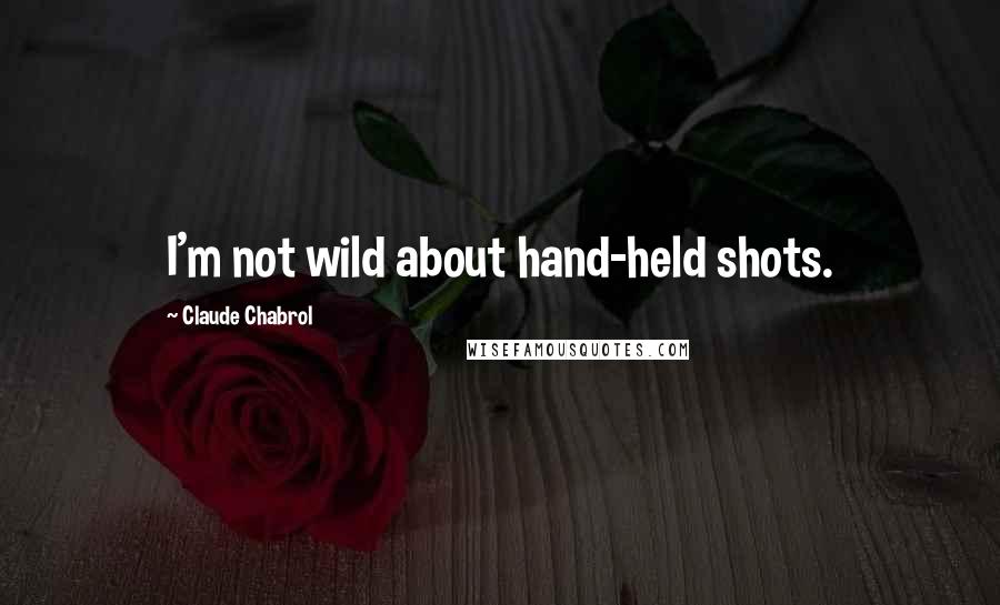 Claude Chabrol Quotes: I'm not wild about hand-held shots.