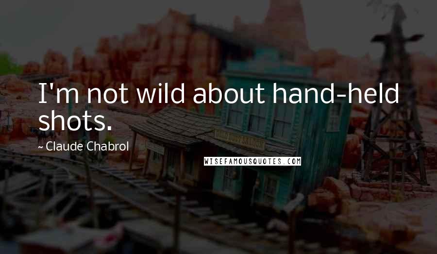 Claude Chabrol Quotes: I'm not wild about hand-held shots.