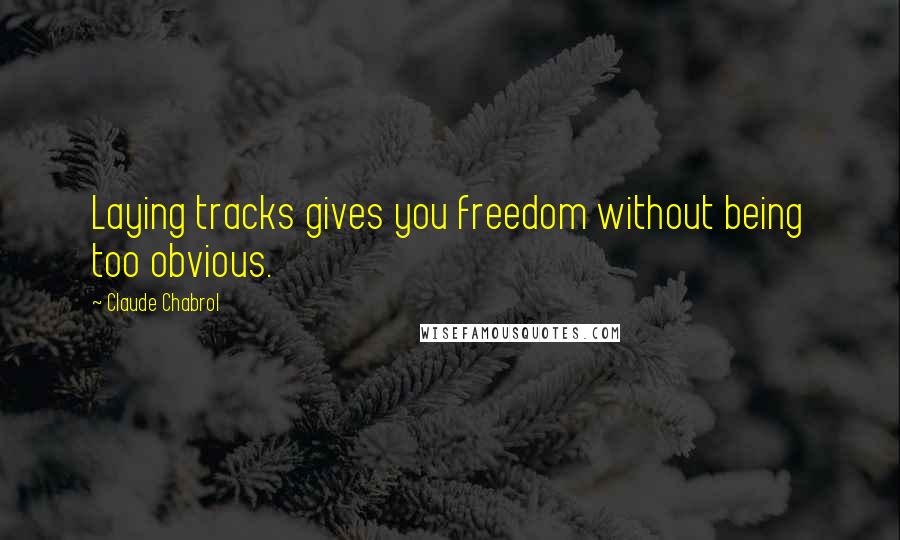 Claude Chabrol Quotes: Laying tracks gives you freedom without being too obvious.