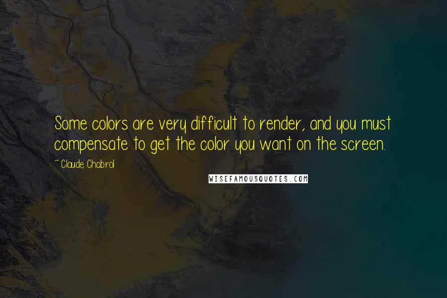 Claude Chabrol Quotes: Some colors are very difficult to render, and you must compensate to get the color you want on the screen.