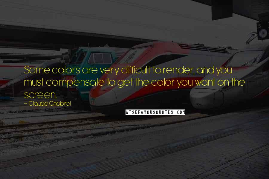 Claude Chabrol Quotes: Some colors are very difficult to render, and you must compensate to get the color you want on the screen.