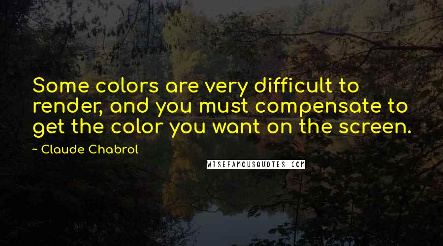 Claude Chabrol Quotes: Some colors are very difficult to render, and you must compensate to get the color you want on the screen.