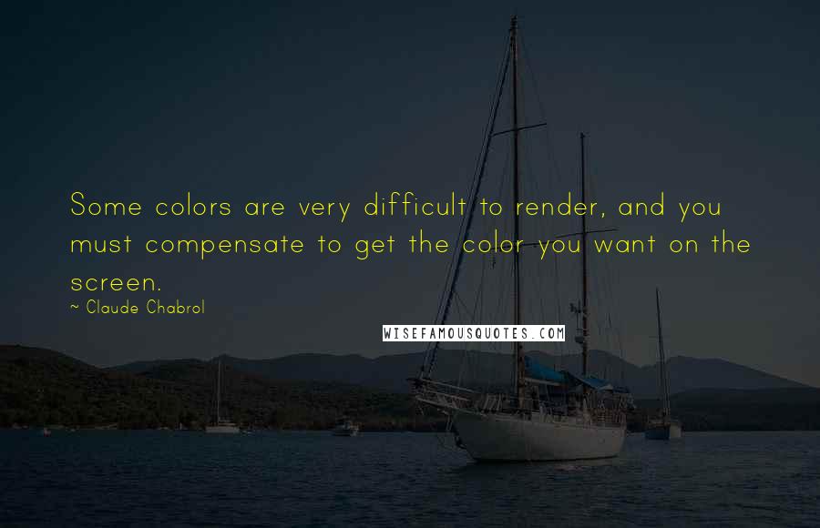 Claude Chabrol Quotes: Some colors are very difficult to render, and you must compensate to get the color you want on the screen.