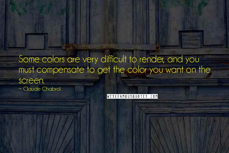 Claude Chabrol Quotes: Some colors are very difficult to render, and you must compensate to get the color you want on the screen.