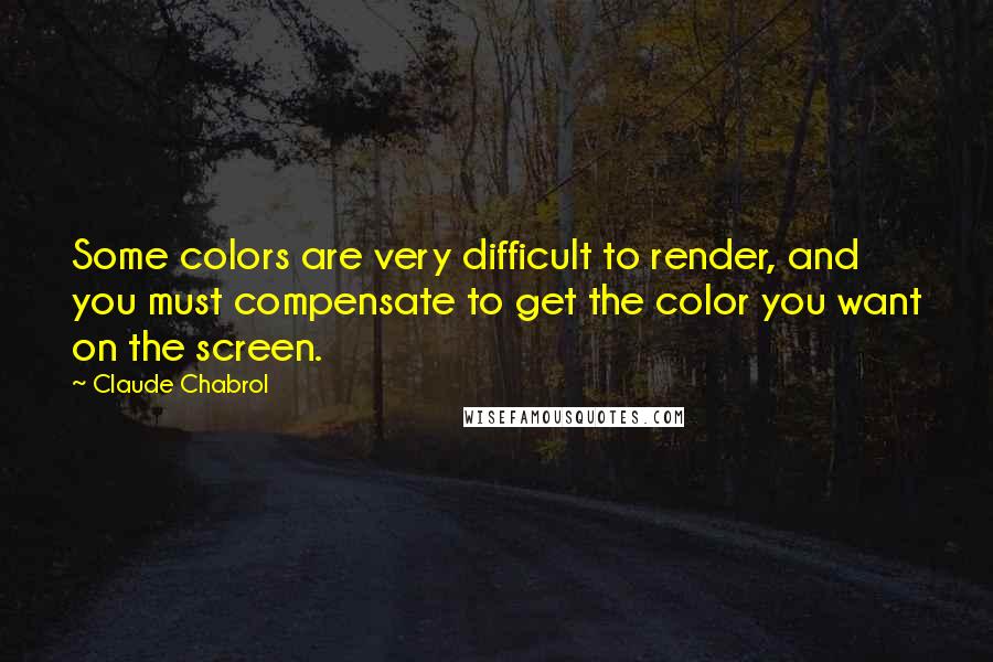 Claude Chabrol Quotes: Some colors are very difficult to render, and you must compensate to get the color you want on the screen.