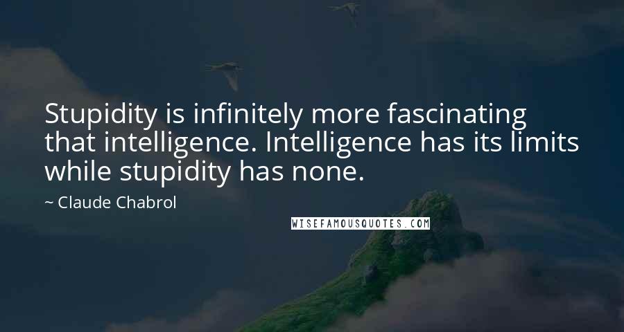 Claude Chabrol Quotes: Stupidity is infinitely more fascinating that intelligence. Intelligence has its limits while stupidity has none.