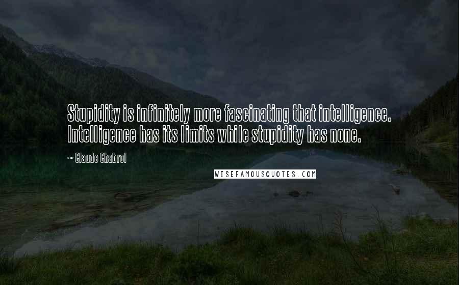 Claude Chabrol Quotes: Stupidity is infinitely more fascinating that intelligence. Intelligence has its limits while stupidity has none.