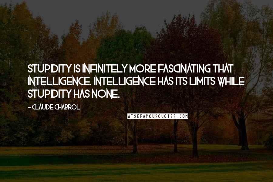 Claude Chabrol Quotes: Stupidity is infinitely more fascinating that intelligence. Intelligence has its limits while stupidity has none.