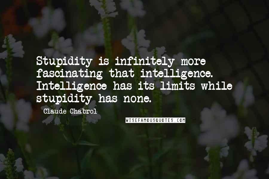 Claude Chabrol Quotes: Stupidity is infinitely more fascinating that intelligence. Intelligence has its limits while stupidity has none.