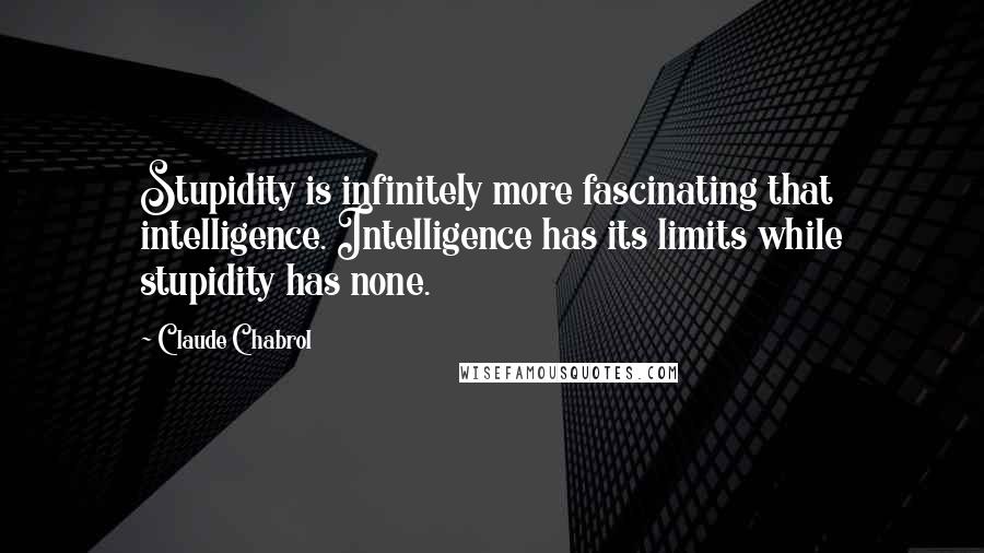 Claude Chabrol Quotes: Stupidity is infinitely more fascinating that intelligence. Intelligence has its limits while stupidity has none.