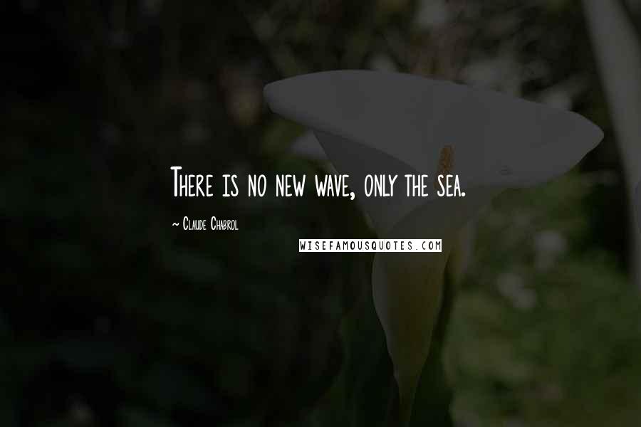 Claude Chabrol Quotes: There is no new wave, only the sea.