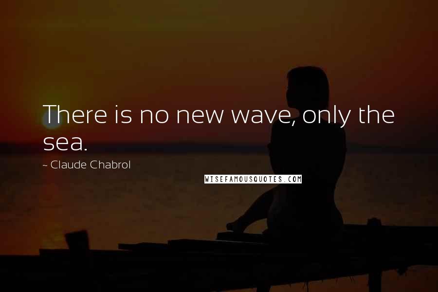 Claude Chabrol Quotes: There is no new wave, only the sea.