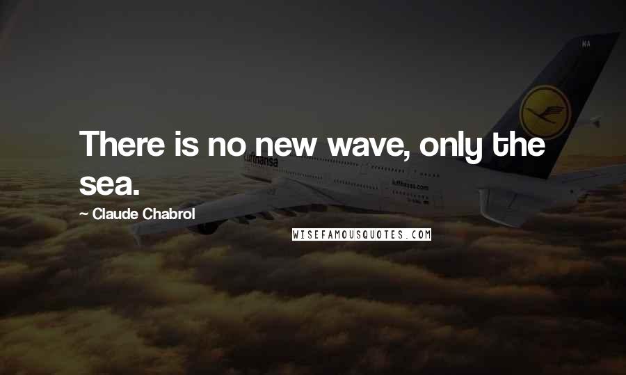 Claude Chabrol Quotes: There is no new wave, only the sea.