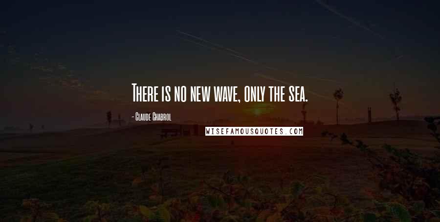 Claude Chabrol Quotes: There is no new wave, only the sea.