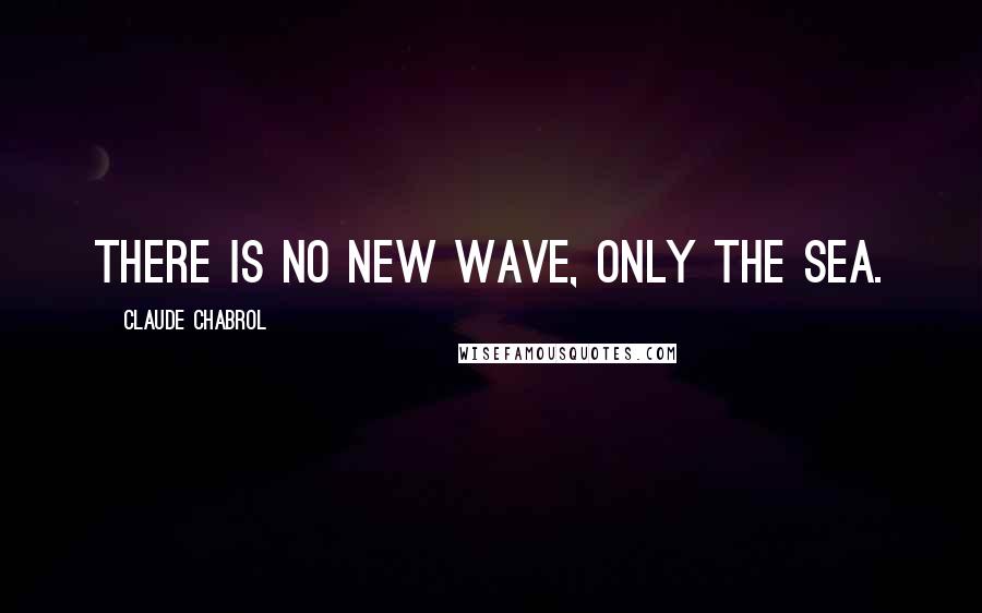 Claude Chabrol Quotes: There is no new wave, only the sea.