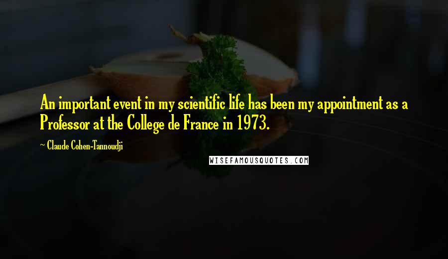 Claude Cohen-Tannoudji Quotes: An important event in my scientific life has been my appointment as a Professor at the College de France in 1973.