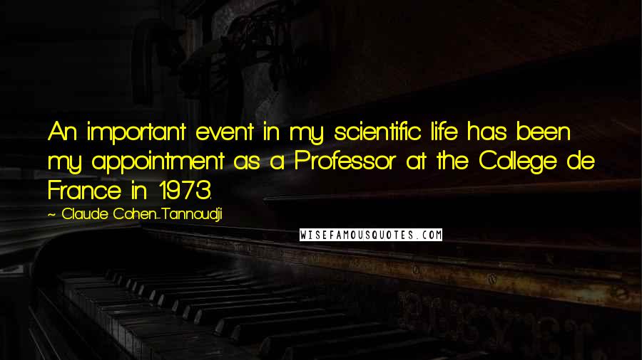 Claude Cohen-Tannoudji Quotes: An important event in my scientific life has been my appointment as a Professor at the College de France in 1973.