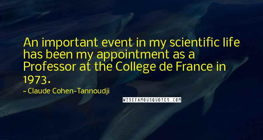 Claude Cohen-Tannoudji Quotes: An important event in my scientific life has been my appointment as a Professor at the College de France in 1973.