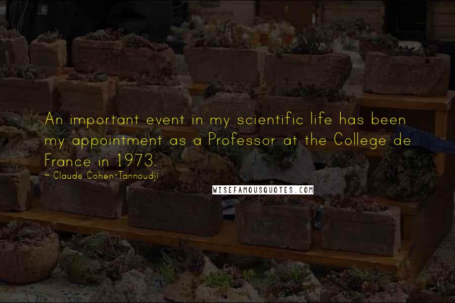 Claude Cohen-Tannoudji Quotes: An important event in my scientific life has been my appointment as a Professor at the College de France in 1973.