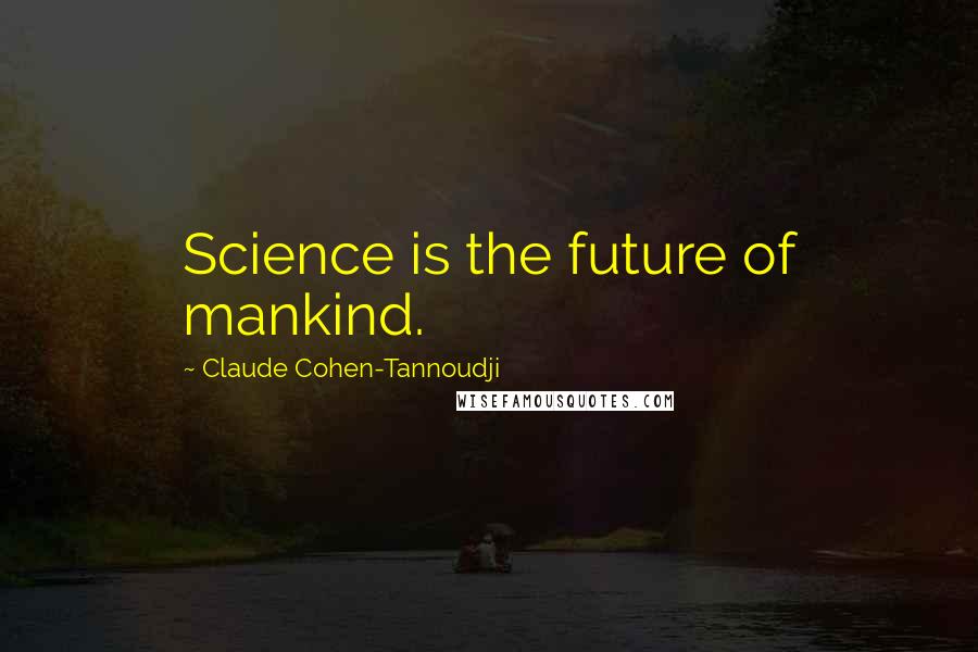 Claude Cohen-Tannoudji Quotes: Science is the future of mankind.