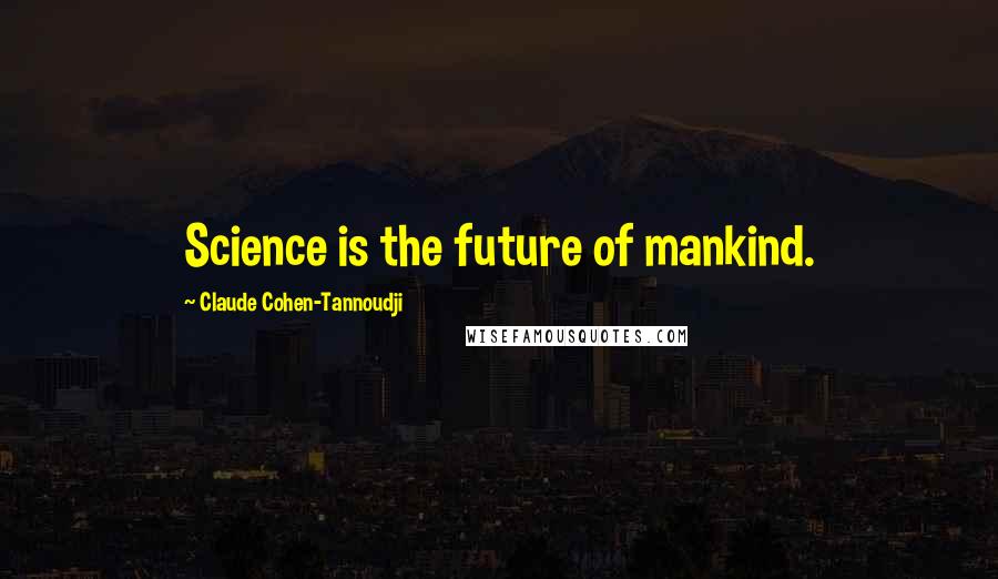 Claude Cohen-Tannoudji Quotes: Science is the future of mankind.
