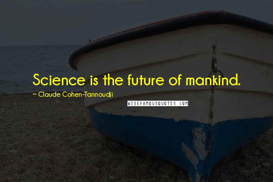Claude Cohen-Tannoudji Quotes: Science is the future of mankind.
