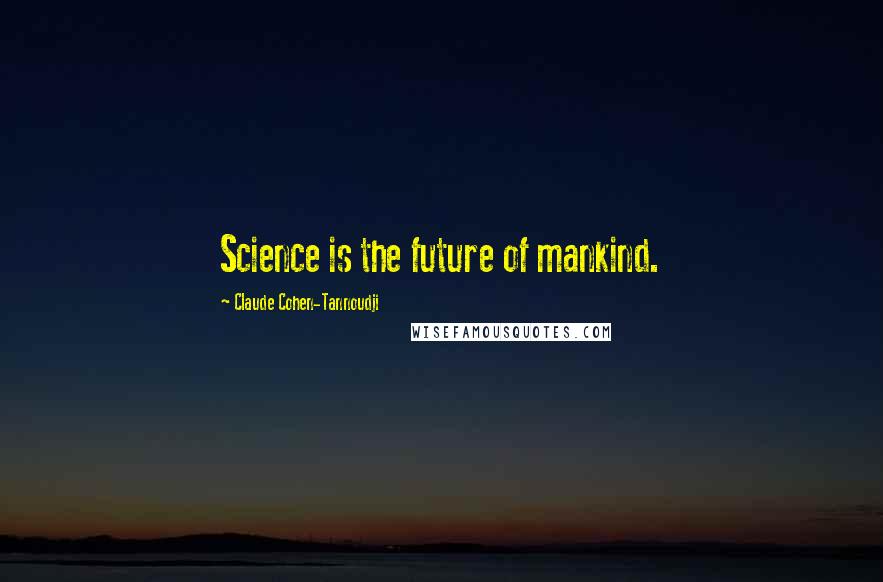 Claude Cohen-Tannoudji Quotes: Science is the future of mankind.